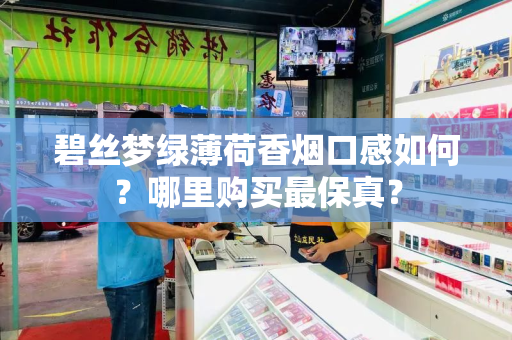 碧丝梦绿薄荷香烟口感如何？哪里购买最保真？